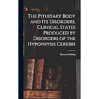 The Pituitary Body and Its Disorders, Clinical States Produced by Disorders of the Hypophysis Cerebri The Pituitary Body and Its Disorders, Clinical States Produced by Disorders of the Hypophysis Cerebri Hardcover Paperback