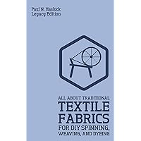 All About Traditional Textile Fabrics For DIY Spinning, Weaving, And Dyeing (Legacy Edition): Classic Information On Fibers And Cloth Work (Hasluck's Traditional Skills Library) All About Traditional Textile Fabrics For DIY Spinning, Weaving, And Dyeing (Legacy Edition): Classic Information On Fibers And Cloth Work (Hasluck's Traditional Skills Library) Paperback Hardcover