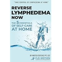 Reverse Lymphedema Now: The 5 Essentials of Self-Care at Home Reverse Lymphedema Now: The 5 Essentials of Self-Care at Home Paperback Kindle