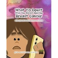 What To Expect When You Weren't Expecting Breast Cancer: a kids style book for adults, because cancer is scary What To Expect When You Weren't Expecting Breast Cancer: a kids style book for adults, because cancer is scary Paperback