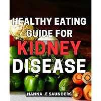 Healthy Eating Guide for Kidney Disease: The Essential Nutritional Handbook to Nourish Your Kidneys and Thrive with Kidney Health