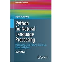 Python for Natural Language Processing: Programming with NumPy, scikit-learn, Keras, and PyTorch (Cognitive Technologies) Python for Natural Language Processing: Programming with NumPy, scikit-learn, Keras, and PyTorch (Cognitive Technologies) Hardcover