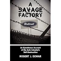 A Savage Factory: An Eyewitness Account of the Auto Industry's Self-Destruction A Savage Factory: An Eyewitness Account of the Auto Industry's Self-Destruction Paperback Hardcover