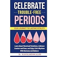 Celebrate Trouble Free Periods: Learn About Menstrual Variations, Embrace Comfort and Ease, and Enjoy Life's Rhythms With Harmony and Balance (Women's Health)