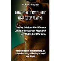 HOW TO ATTRACT, GET AND KEEP A MAN: Dating Advices For Women On How To Attract Men And Get Him To Marry You. HOW TO ATTRACT, GET AND KEEP A MAN: Dating Advices For Women On How To Attract Men And Get Him To Marry You. Kindle Paperback