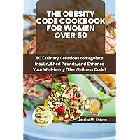 THE OBESITY CODE COOKBOOK FOR WOMEN OVER 50: 80 Culinary Creations to Regulate Insulin, Shed Pounds, and Enhance Your Well-being (The Wellness Code) THE OBESITY CODE COOKBOOK FOR WOMEN OVER 50: 80 Culinary Creations to Regulate Insulin, Shed Pounds, and Enhance Your Well-being (The Wellness Code) Kindle Paperback