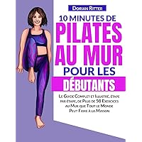 10 Minutes de Pilates au Mur pour les Débutants: Le Guide Complet et Illustré, étape par étape, de Plus de 50 Exercices au Mur que Tout le Monde Peut Faire à la Maison 10 Minutes de Pilates au Mur pour les Débutants: Le Guide Complet et Illustré, étape par étape, de Plus de 50 Exercices au Mur que Tout le Monde Peut Faire à la Maison Paperback Kindle Edition