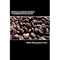 Using Coffee Enemas to Improve Health Using Coffee Enemas to Improve Health Paperback Kindle