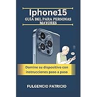 Iphone15 Guía del para personas mayores: Domine su dispositivo con instrucciones paso a paso (Spanish Edition)
