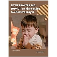 LITTLE PRAYERS, BIG IMPACT: a child’s guide to effective prayer LITTLE PRAYERS, BIG IMPACT: a child’s guide to effective prayer Kindle
