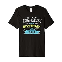 Oh Ship It's A Birthday Trip - Cruise Birthday Party Premium T-Shirt