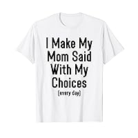I Make My Mom Sad With My Choices Funny Sarcasm T-Shirt
