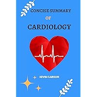 CONCISE SUMMARY OF CARDIOLOGY: A Short and Comprehensive Revision and Reference Guide for Principles and Practice of Cardiology