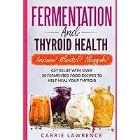 Fermentation and Thyroid Health: Anxious? Bloated? Sluggish? Get Relief with Over 20 Fermented Food Recipes to Help Heal Your Thyroid Fermentation and Thyroid Health: Anxious? Bloated? Sluggish? Get Relief with Over 20 Fermented Food Recipes to Help Heal Your Thyroid Paperback Kindle