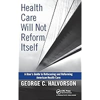 Health Care Will Not Reform Itself: A User's Guide to Refocusing and Reforming American Health Care Health Care Will Not Reform Itself: A User's Guide to Refocusing and Reforming American Health Care Hardcover Kindle