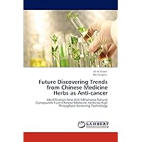 Future Discovering Trends from Chinese Medicine Herbs as Anti-cancer: Identification New Anti-Melanoma Natural Compounds from Chinese Medicine Herbs by High Throughput Screening Technology Future Discovering Trends from Chinese Medicine Herbs as Anti-cancer: Identification New Anti-Melanoma Natural Compounds from Chinese Medicine Herbs by High Throughput Screening Technology Paperback