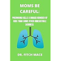 MOMS BE CAREFUL : PNEUMONIA KILLS A BIGGER NUMBER OF KIDS THAN SOME OTHER IRRESISTIBLE SICKNESS MOMS BE CAREFUL : PNEUMONIA KILLS A BIGGER NUMBER OF KIDS THAN SOME OTHER IRRESISTIBLE SICKNESS Kindle Paperback