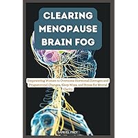CLEARING MENOPAUSE BRAIN FOG: Empowering Women to Overcome Hormonal (Estrogen and Progesterone) Changes, Sleep Woes, and Stress for Mental Clarity CLEARING MENOPAUSE BRAIN FOG: Empowering Women to Overcome Hormonal (Estrogen and Progesterone) Changes, Sleep Woes, and Stress for Mental Clarity Paperback