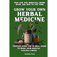Grow Your Own Herbal Medicine: How and why medicinal herbs work and how to use them. Growing guide for 21 ideal herbs to begin your magical healing ... Collection: History, Growth, and Health)
