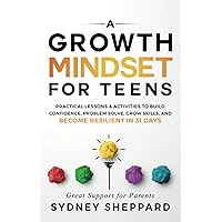 A Growth Mindset For Teens: Practical Lessons & Activities To Build Confidence, Problem Solve, Grow Skills, And Become Resilient in 31 Days (You Are Your Mindset)