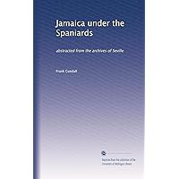 Jamaica under the Spaniards: abstracted from the archives of Seville Jamaica under the Spaniards: abstracted from the archives of Seville Paperback Leather Bound