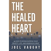 The Healed Heart: 90 Days to Rediscovering Your Identity, Life, and Mission in Christ