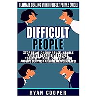 Difficult People: Ultimate Dealing With Difficult People Guide! Stop Relationship Abuse, Handle Passive Aggressive People, Negativity, Rage, Conflict, And Abusive Behavior At Home Or Workplace! Difficult People: Ultimate Dealing With Difficult People Guide! Stop Relationship Abuse, Handle Passive Aggressive People, Negativity, Rage, Conflict, And Abusive Behavior At Home Or Workplace! Paperback