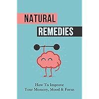 Natural Remedies: How To Improve Your Memory, Mood & Focus