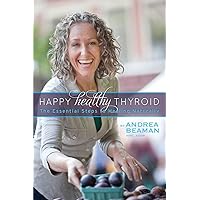 Happy Healthy Thyroid - The Essential Steps to Healing Naturally Happy Healthy Thyroid - The Essential Steps to Healing Naturally Paperback Kindle