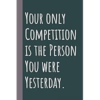 Your only Competition is the Person You were Yesterday.: Lined notebook (120 Lined Pages, 6x9 in) Your only Competition is the Person You were Yesterday.: Lined notebook (120 Lined Pages, 6x9 in) Paperback