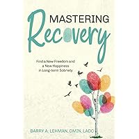Mastering Recovery: Finding a New Freedom and a New Happiness Through Long-term Recovery