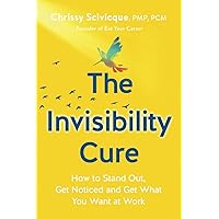 The Invisibility Cure: How to Stand Out, Get Noticed and Get What You Want at Work The Invisibility Cure: How to Stand Out, Get Noticed and Get What You Want at Work Paperback Kindle