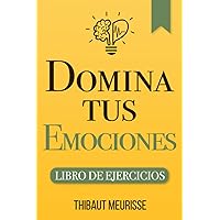 Domina Tus Emociones: Una guía práctica para superar la negatividad y controlar mejor tus emociones (Libro de Ejercicios) (Spanish Edition)