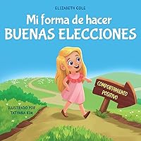 Mi forma de hacer buenas elecciones: Libro infantil sobre comportamiento positivo y comprensión de las consecuencias que enseña a los niños a elegir, ... Emotional Books for Kids) (Spanish Edition)