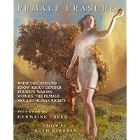 Female Erasure: What You Need To Know About Gender Politics' War on Women, the Female Sex and Human Rights Female Erasure: What You Need To Know About Gender Politics' War on Women, the Female Sex and Human Rights Paperback Kindle