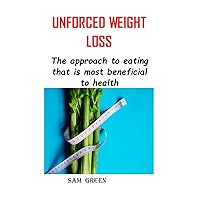 UNFORCED WEIGHT LOSS: The approach to eating that is most beneficial to health UNFORCED WEIGHT LOSS: The approach to eating that is most beneficial to health Kindle Paperback