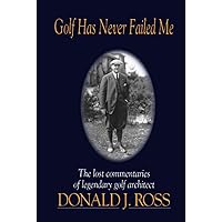 Golf Has Never Failed Me: The Lost Commentaries of Legendary Golf Architect Donald J. Ross Golf Has Never Failed Me: The Lost Commentaries of Legendary Golf Architect Donald J. Ross Hardcover