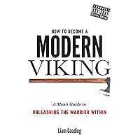 How To Become A Modern Viking: A Man's Guide To Unleashing The Warrior Within How To Become A Modern Viking: A Man's Guide To Unleashing The Warrior Within Paperback Kindle
