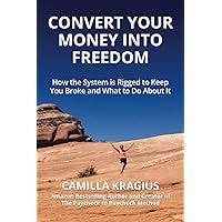 Convert Your Money Into Freedom: How the System is Rigged to Keep You Broke and What to Do About It Convert Your Money Into Freedom: How the System is Rigged to Keep You Broke and What to Do About It Paperback Kindle