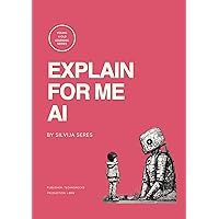 EXPLAIN FOR ME AI: 100+ GOOD QUESTIONS AND AS MANY SHORT ANSWERS EXPLAIN FOR ME AI: 100+ GOOD QUESTIONS AND AS MANY SHORT ANSWERS Kindle