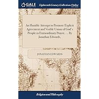 An Humble Attempt to Promote Explicit Agreement and Visible Union of God's People in Extraordinary Prayer, ... By Jonathan Edwards, An Humble Attempt to Promote Explicit Agreement and Visible Union of God's People in Extraordinary Prayer, ... By Jonathan Edwards, Hardcover Paperback