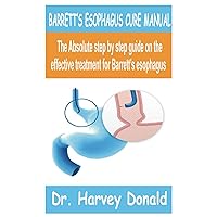 BARRETT’S ESOPHAGUS CURE MANUAL: The Absolute Step by step guide on the effective treatment for barrett’s esophagus BARRETT’S ESOPHAGUS CURE MANUAL: The Absolute Step by step guide on the effective treatment for barrett’s esophagus Paperback Kindle