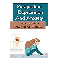 Postpartum Depression And Anxiety: How To Tackle Any Kind Of Depression