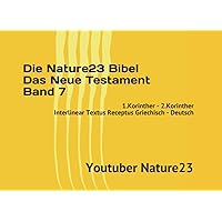 Die Nature23 Bibel Das Neue Testament Band 7: 1.Korinther - 2.Korinther Interlinear Textus Receptus Griechisch - Deutsch (German Edition) Die Nature23 Bibel Das Neue Testament Band 7: 1.Korinther - 2.Korinther Interlinear Textus Receptus Griechisch - Deutsch (German Edition) Paperback