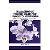 PHALAENOPSIS ORCHID CARE FOR ABSOLUTE BEGINNERS: Step by Step Handbook on All You Need to Know about Orchid Gardening, How to, Trim, Fertilize, Grow and Care for Phalaenopsis Moth PHALAENOPSIS ORCHID CARE FOR ABSOLUTE BEGINNERS: Step by Step Handbook on All You Need to Know about Orchid Gardening, How to, Trim, Fertilize, Grow and Care for Phalaenopsis Moth Paperback Kindle