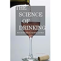The Science of Drinking: How Alcohol Affects Your Body and Mind The Science of Drinking: How Alcohol Affects Your Body and Mind Paperback Kindle Hardcover