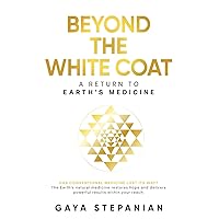 BEYOND THE WHITE COAT: A Return to Earth’s Medicine BEYOND THE WHITE COAT: A Return to Earth’s Medicine Paperback Kindle