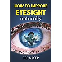 How To Improve Eyesight Naturally: Say “NO” To A Lifetime Of Glasses, Contact Lenses And Worsening Vision How To Improve Eyesight Naturally: Say “NO” To A Lifetime Of Glasses, Contact Lenses And Worsening Vision Paperback Kindle