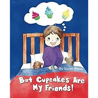 But Cupcakes Are My Friends!: A Fun Way To Help Kids Discover and Choose Healthier Sweets