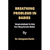 Breathing Problems In Babies : Simple Methods To Help Your Baby Breathe Better Breathing Problems In Babies : Simple Methods To Help Your Baby Breathe Better Kindle Paperback